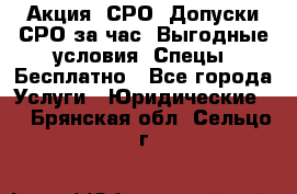 Акция! СРО! Допуски СРО за1час! Выгодные условия! Спецы! Бесплатно - Все города Услуги » Юридические   . Брянская обл.,Сельцо г.